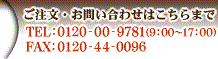 ご注文・お問い合わせはこちらまで　TEL:0120-00-9781(9:00〜17:00) FAX:0120-44-0096(24時間受付)